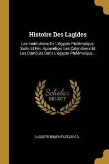 Histoire Des Lagides: Les Institutions De L'égypte Ptolémaïque, Suite Et Fin. Appendice: Les Calendriers Et Les Computs D