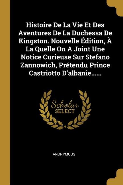 Couverture_Histoire De La Vie Et Des Aventures De La Duchessa De Kingston. Nouvelle Édition, À La Quelle On A Joint Une Notice Curieuse Sur Stefano Zannowich, Prétendu Prince Castriotto D'albanie......