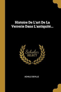 Front cover_Histoire De L'art De La Verrerie Dans L'antiquité...