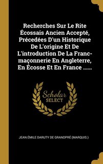 Front cover_Recherches Sur Le Rite Écossais Ancien Accepté, Précedées D'un Historique De L'origine Et De L'introduction De La Franc-maçonnerie En Angleterre, En Écosse Et En France ......