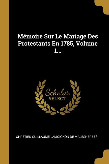 Couverture_M&eacute;moire Sur Le Mariage Des Protestants En 1785, Volume 1...