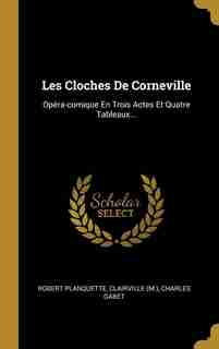 Les Cloches De Corneville: Opéra-comique En Trois Actes Et Quatre Tableaux... by Robert Planquette