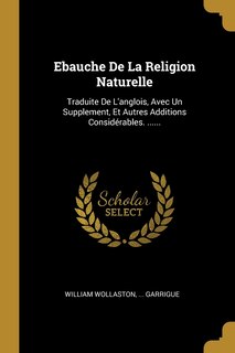Ebauche De La Religion Naturelle: Traduite De L'anglois, Avec Un Supplement, Et Autres Additions Considérables. ......
