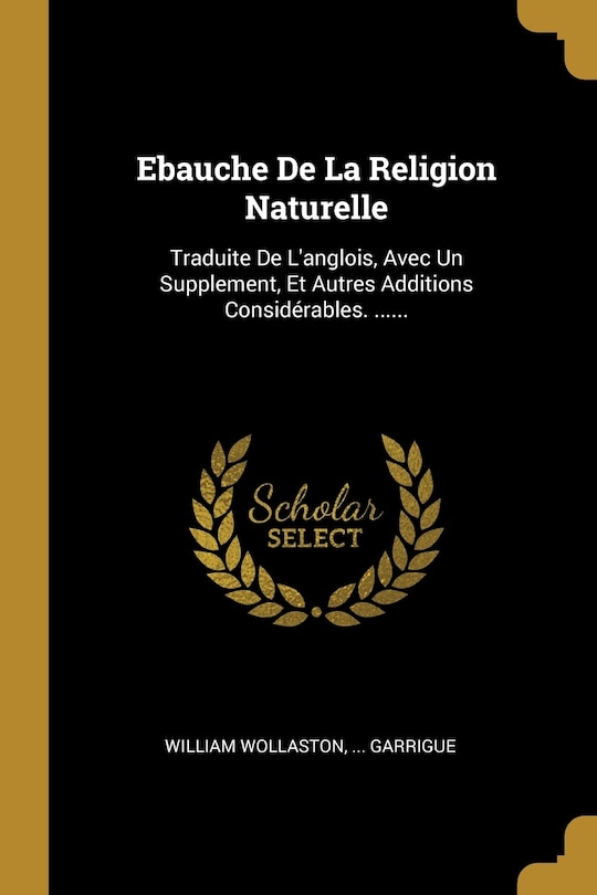 Ebauche De La Religion Naturelle: Traduite De L'anglois, Avec Un Supplement, Et Autres Additions Considérables. ......