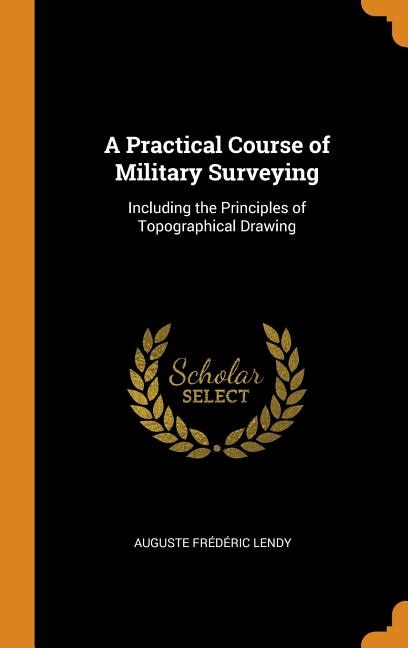 A Practical Course of Military Surveying: Including the Principles of Topographical Drawing