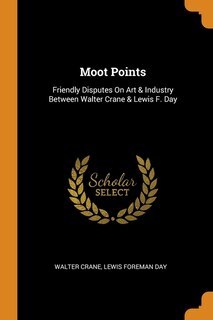 Moot Points: Friendly Disputes On Art & Industry Between Walter Crane & Lewis F. Day