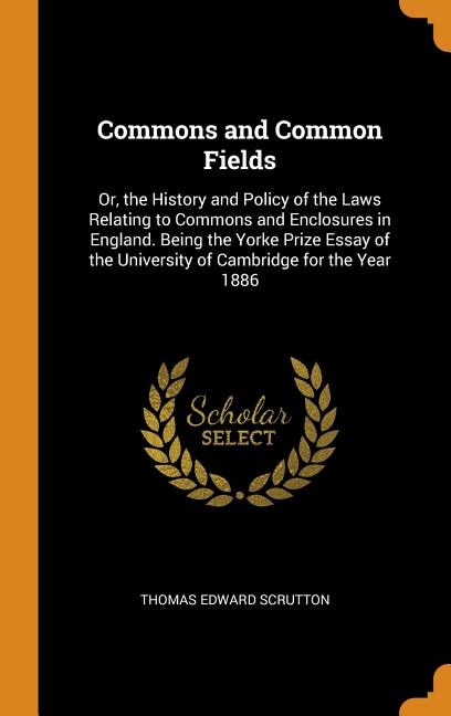 Commons and Common Fields: Or, the History and Policy of the Laws Relating to Commons and Enclosures in England. Being the Yor