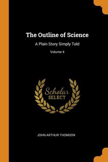 The Outline of Science: A Plain Story Simply Told; Volume 4