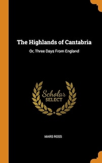 The Highlands of Cantabria: Or, Three Days From England