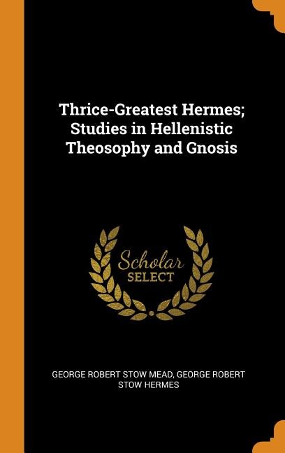 Couverture_Thrice-Greatest Hermes; Studies in Hellenistic Theosophy and Gnosis