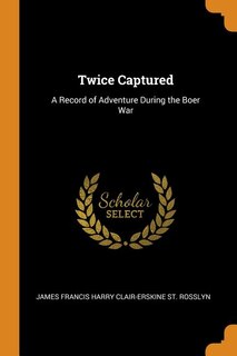 Twice Captured: A Record of Adventure During the Boer War