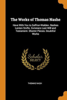 The Works of Thomas Nashe: Have With Yov to Saffron-Walden. Nashes Lenten Stvffe. Svmmers Last Will and Testament. Shorter Pie