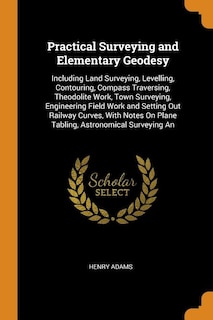 Practical Surveying and Elementary Geodesy: Including Land Surveying, Levelling, Contouring, Compass Traversing, Theodolite Work, Town Surveyin