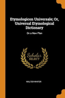 Etymologicon Universale; Or, Universal Etymological Dictionary: On a New Plan