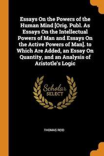 Front cover_Essays On the Powers of the Human Mind [Orig. Publ. As Essays On the Intellectual Powers of Man and Essays On the Active Powers of Man]. to Which Are Added, an Essay On Quantity, and an Analysis of Aristotle's Logic