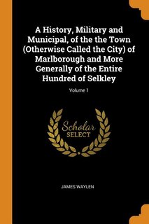 Front cover_A History, Military and Municipal, of the the Town (Otherwise Called the City) of Marlborough and More Generally of the Entire Hundred of Selkley; Volume 1