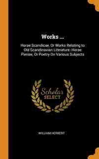 Works ...: Horae Scandicae, Or Works Relating to Old Scandinavian Literature.-Horae Pieriae, Or Poetry On Vari de William Herbert