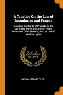 A Treatise On the Law of Boundaries and Fences: Including the Rights of Property On the Sea-Shore and in the Lands of Public Rivers and Other Strea