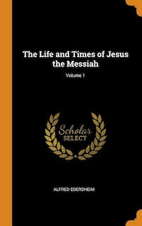 The Life and Times of Jesus the Messiah; Volume 1