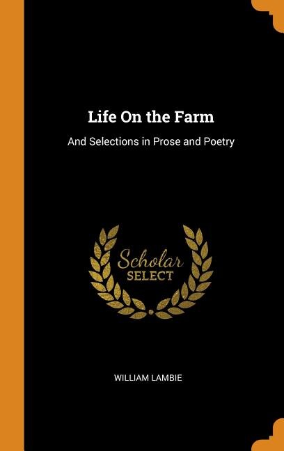 Life On the Farm: And Selections in Prose and Poetry