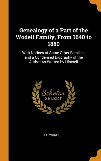 Genealogy of a Part of the Wodell Family, From 1640 to 1880: With Notices of Some Other Families, and a Condensed Biography of the Author As Written by Himself