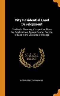 City Residential Land Development: Studies in Planning : Competitive Plans for Subdividing a Typical Quarter Section of Land in the Ou