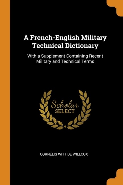 A French-English Military Technical Dictionary: With a Supplement Containing Recent Military and Technical Terms