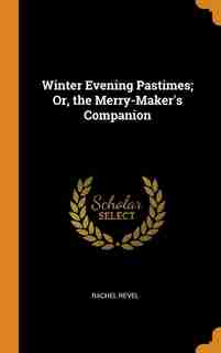 Winter Evening Pastimes; Or, the Merry-Maker's Companion de Rachel Revel