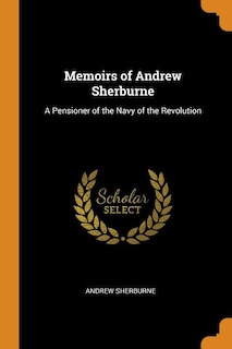 Memoirs of Andrew Sherburne: A Pensioner of the Navy of the Revolution