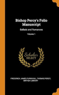 Bishop Percy's Folio Manuscript: Ballads and Romances; Volume 1
