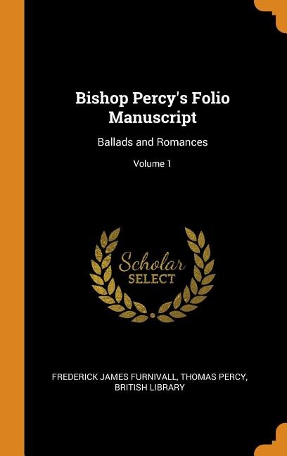 Bishop Percy's Folio Manuscript: Ballads and Romances; Volume 1