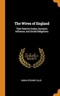 The Wives of England: Their Relative Duties, Domestic Influence, and Social Obligations