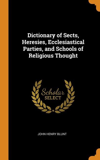 Dictionary of Sects, Heresies, Ecclesiastical Parties, and Schools of Religious Thought