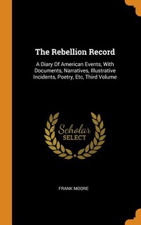 The Rebellion Record: A Diary Of American Events, With Documents, Narratives, Illustrative Incidents, Poetry, Etc, Third