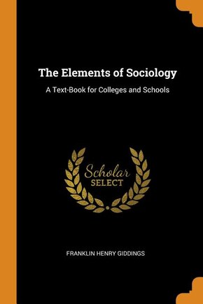 The Elements of Sociology: A Text-Book for Colleges and Schools