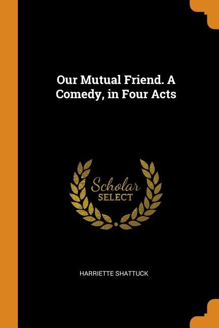 Front cover_Our Mutual Friend. A Comedy, in Four Acts