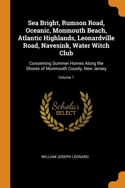 Sea Bright, Rumson Road, Oceanic, Monmouth Beach, Atlantic Highlands, Leonardville Road, Navesink, Water Witch Club: Concerning Summer Homes Along the Shores of Monmouth County, New Jersey; Volume 1