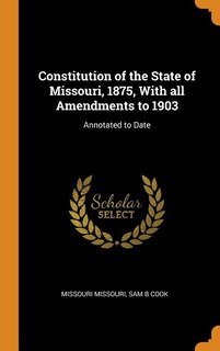 Constitution of the State of Missouri, 1875, With all Amendments to 1903: Annotated to Date