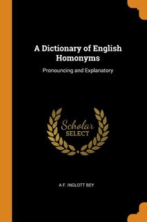 A Dictionary of English Homonyms: Pronouncing and Explanatory