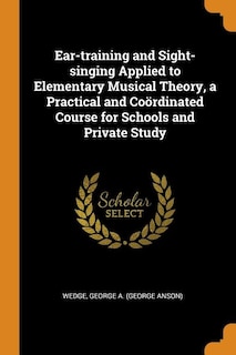 Ear-training and Sight-singing Applied to Elementary Musical Theory, a Practical and Coördinated Course for Schools and Private Study