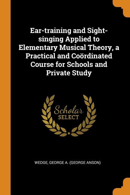 Ear-training and Sight-singing Applied to Elementary Musical Theory, a Practical and Coördinated Course for Schools and Private Study