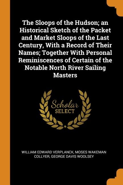 Front cover_The Sloops of the Hudson; an Historical Sketch of the Packet and Market Sloops of the Last Century, With a Record of Their Names; Together With Personal Reminiscences of Certain of the Notable North River Sailing Masters