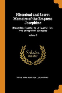 Historical and Secret Memoirs of the Empress Josephine: (Marie Rose Tascher de La Pagerie) First Wife of Napoleon Bonaparte; Volume 2