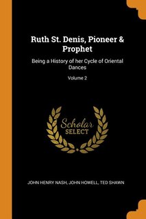 Ruth St. Denis, Pioneer & Prophet: Being a History of her Cycle of Oriental Dances; Volume 2