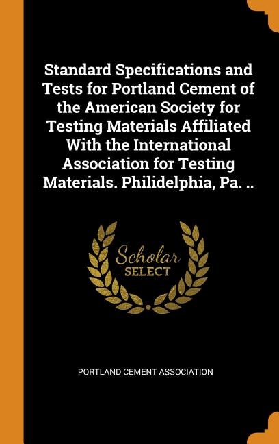 Standard Specifications and Tests for Portland Cement of the American Society for Testing Materials Affiliated With the International Association for Testing Materials. Philidelphia, Pa. ..