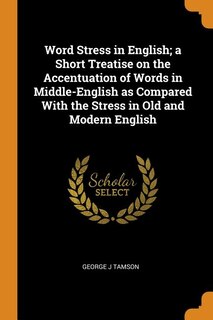 Word Stress in English; a Short Treatise on the Accentuation of Words in Middle-English as Compared With the Stress in Old and Modern English