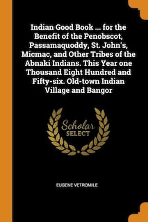 Couverture_Indian Good Book ... for the Benefit of the Penobscot, Passamaquoddy, St. John's, Micmac, and Other Tribes of the Abnaki Indians. This Year one Thousand Eight Hundred and Fifty-six. Old-town Indian Village and Bangor