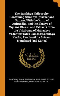 The Samkhya Philosophy; Containing Samkhya-pravachana Sutram, With the Vritti of Aniruddha, and the Bhasya of Vijnana Bhiksu and Extracts From the Vritti-sara of Mahadeva Vedantin; Tatva Samasa; Samkhya Karika; Panchasikha Sutram. Translated [and Edited]