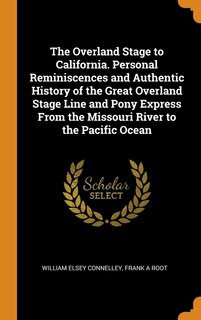 The Overland Stage to California. Personal Reminiscences and Authentic History of the Great Overland Stage Line and Pony Express From the Missouri River to the Pacific Ocean
