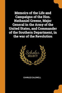 Memoirs of the Life and Campaigns of the Hon. Nathaniel Greene, Major General in the Army of the United States, and Commander of the Southern Department, in the war of the Revolution